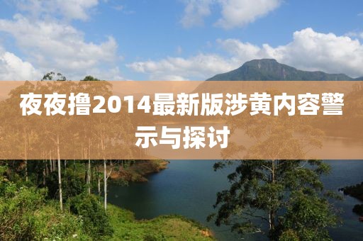 夜夜撸2014最新版涉黄内容警示与探讨