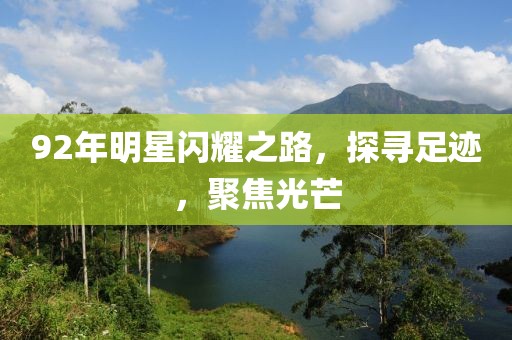 92年明星闪耀之路，探寻足迹，聚焦光芒
