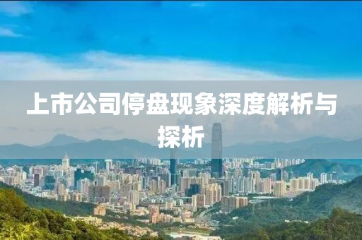 上市公司停盘现象深度解析与探析