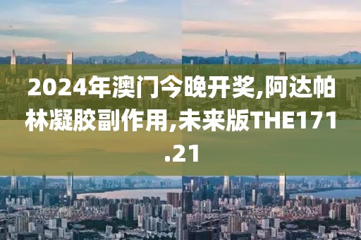 2024年澳门今晚开奖,阿达帕林凝胶副作用,未来版THE171.21