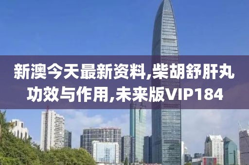 新澳今天最新资料,柴胡舒肝丸功效与作用,未来版VIP184