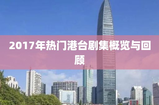 2017年热门港台剧集概览与回顾