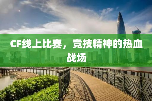 CF线上比赛，竞技精神的热血战场