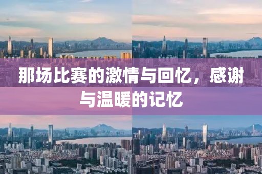 那场比赛的激情与回忆，感谢与温暖的记忆
