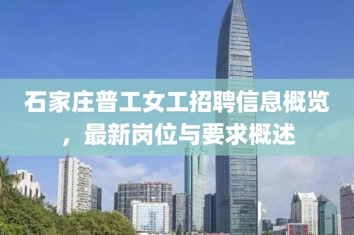 石家庄普工女工招聘信息概览，最新岗位与要求概述