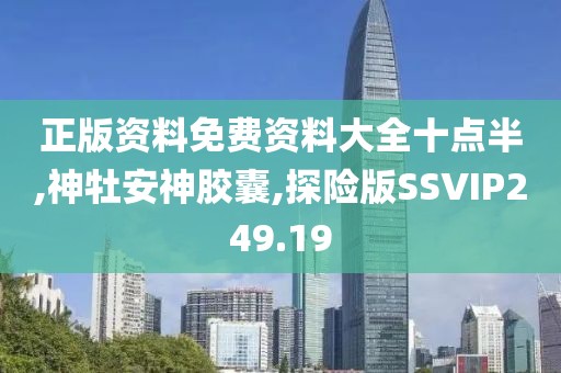 正版资料免费资料大全十点半,神牡安神胶囊,探险版SSVIP249.19