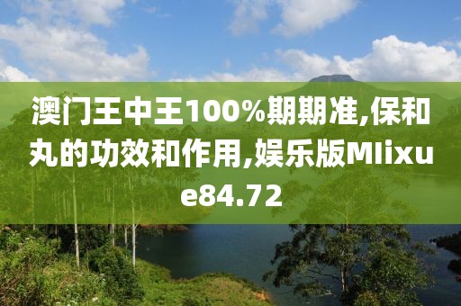 澳门王中王100%期期准,保和丸的功效和作用,娱乐版MIixue84.72