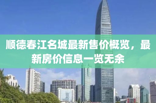 顺德春江名城最新售价概览，最新房价信息一览无余