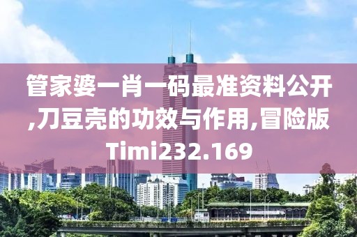 管家婆一肖一码最准资料公开,刀豆壳的功效与作用,冒险版Timi232.169