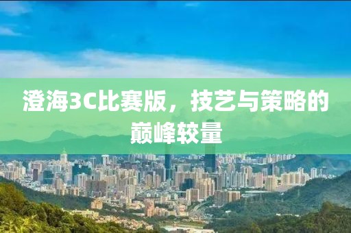 澄海3C比赛版，技艺与策略的巅峰较量