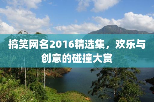 搞笑网名2016精选集，欢乐与创意的碰撞大赏