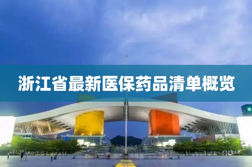 浙江省最新医保药品清单概览