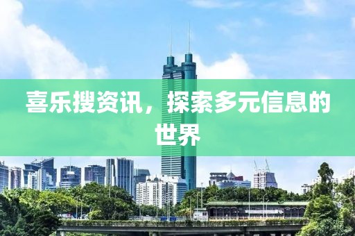 喜乐搜资讯，探索多元信息的世界