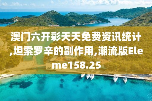 澳门六开彩天天免费资讯统计,坦索罗辛的副作用,潮流版Eleme158.25
