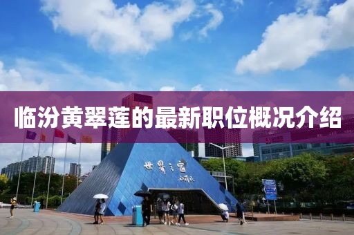临汾黄翠莲的最新职位概况介绍