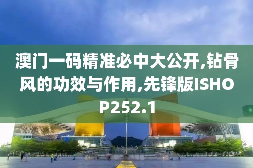 澳门一码精准必中大公开,钻骨风的功效与作用,先锋版ISHOP252.1