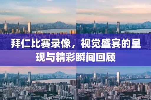 拜仁比赛录像，视觉盛宴的呈现与精彩瞬间回顾