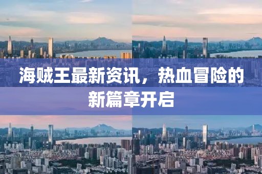海贼王最新资讯，热血冒险的新篇章开启