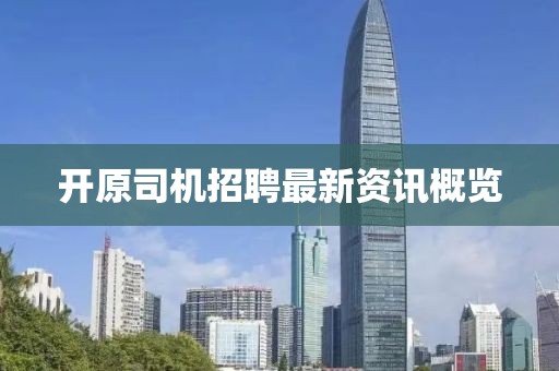 开原司机招聘最新资讯概览