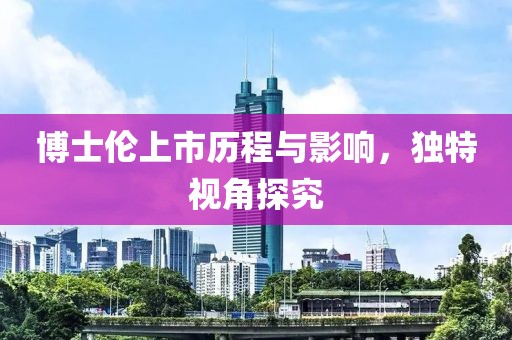 博士伦上市历程与影响，独特视角探究