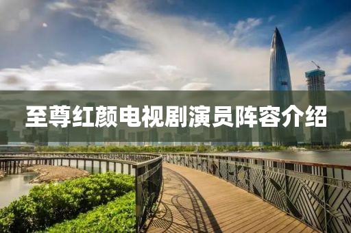 至尊红颜电视剧演员阵容介绍