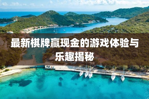 最新棋牌赢现金的游戏体验与乐趣揭秘