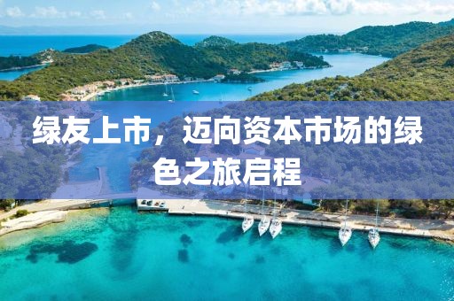 绿友上市，迈向资本市场的绿色之旅启程