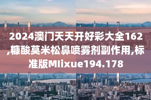 2024澳门天天开好彩大全162,糠酸莫米松鼻喷雾剂副作用,标准版MIixue194.178