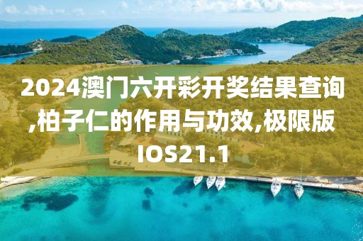 2024澳门六开彩开奖结果查询,柏子仁的作用与功效,极限版IOS21.1