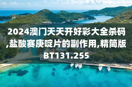 2024澳门天天开好彩大全杀码,盐酸赛庚啶片的副作用,精简版BT131.255