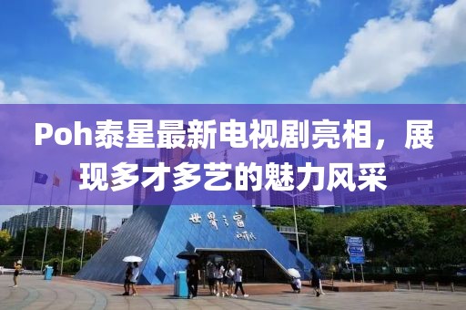 Poh泰星最新电视剧亮相，展现多才多艺的魅力风采