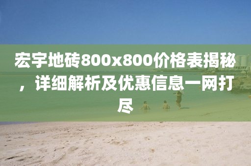 宏宇地砖800x800价格表揭秘，详细解析及优惠信息一网打尽