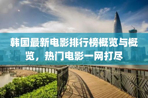 韩国最新电影排行榜概览与概览，热门电影一网打尽