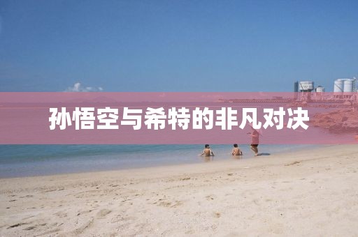 孙悟空与希特的非凡对决