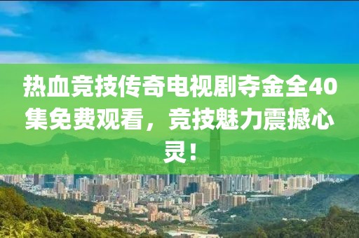 热血竞技传奇电视剧夺金全40集免费观看，竞技魅力震撼心灵！