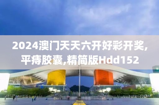 2024澳门天天六开好彩开奖,平痔胶囊,精简版Hdd152
