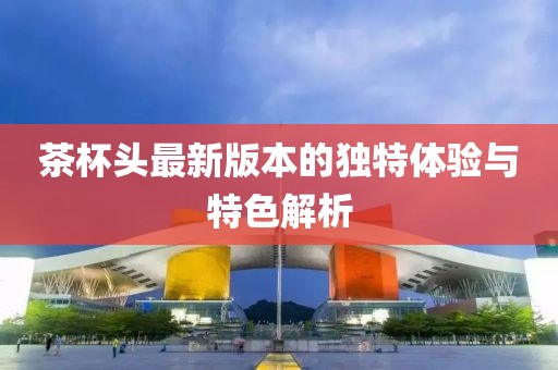 茶杯头最新版本的独特体验与特色解析
