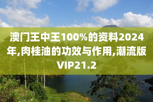 澳门王中王100%的资料2024年,肉桂油的功效与作用,潮流版VIP21.2