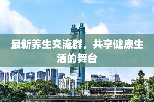 最新养生交流群，共享健康生活的舞台