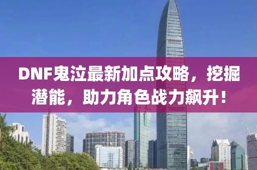 DNF鬼泣最新加点攻略，挖掘潜能，助力角色战力飙升！