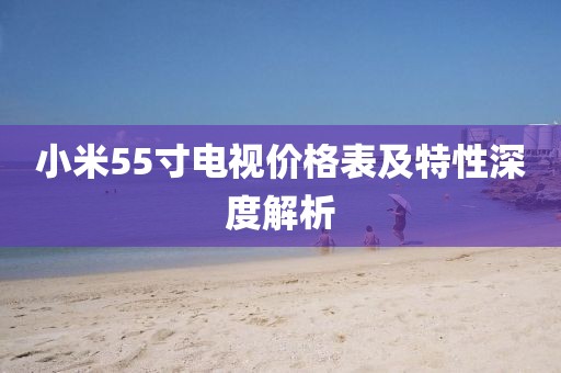 小米55寸电视价格表及特性深度解析