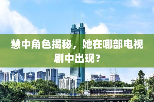 慧中角色揭秘，她在哪部电视剧中出现？