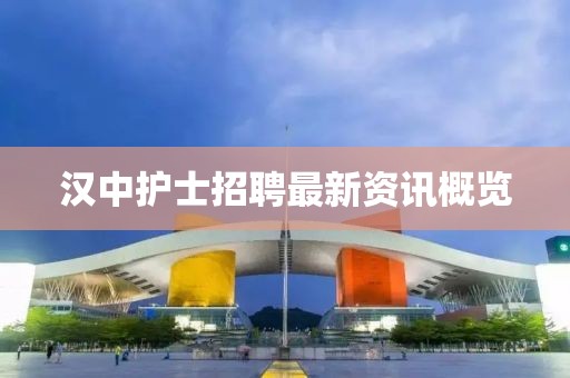 汉中护士招聘最新资讯概览