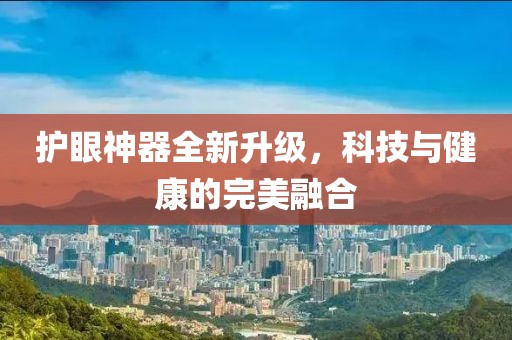 护眼神器全新升级，科技与健康的完美融合