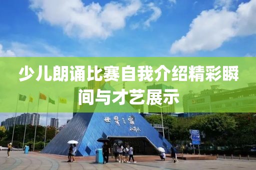 少儿朗诵比赛自我介绍精彩瞬间与才艺展示