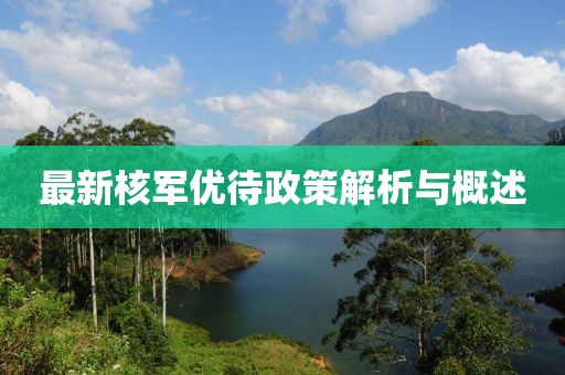 最新核军优待政策解析与概述