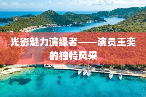 光影魅力演绎者——演员王奕的独特风采
