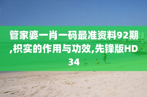 管家婆一肖一码最准资料92期,枳实的作用与功效,先锋版HD34