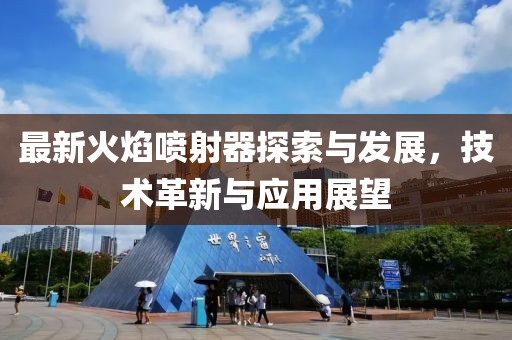 最新火焰喷射器探索与发展，技术革新与应用展望