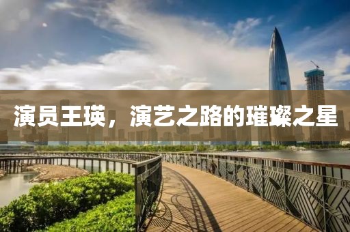 演员王瑛，演艺之路的璀璨之星